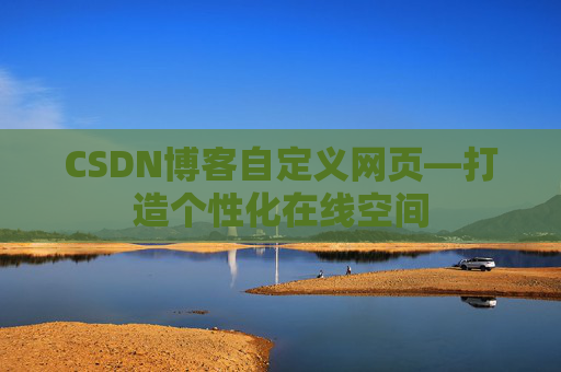 CSDN博客自定义网页—打造个性化在线空间